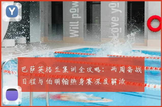 巴萨英格兰集训全攻略:两周备战日程与伯明翰热身赛深度解读