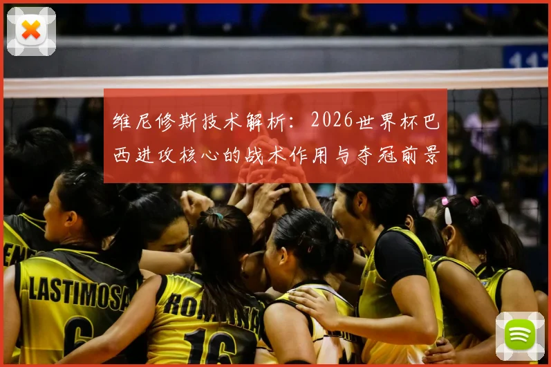 维尼修斯技术解析：2026世界杯巴西进攻核心的战术作用与夺冠前景展望