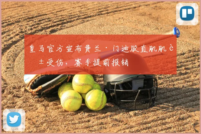 皇马官方宣布费兰·门迪股直肌肌腱受伤，赛季提前报销