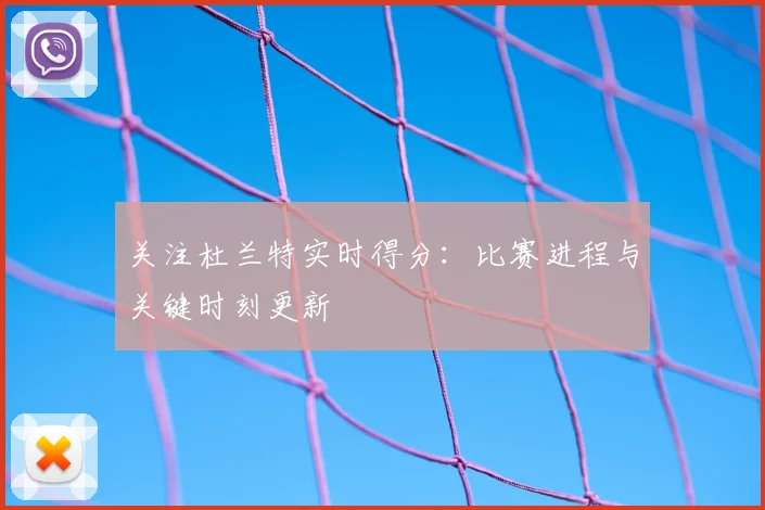 关注杜兰特实时得分:比赛进程与关键时刻更新