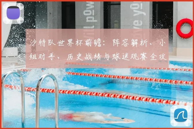 沙特队世界杯前瞻：阵容解析、小组对手、历史战绩与球迷观赛全攻略